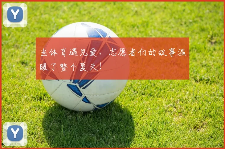 当体育遇见爱,志愿者们的故事温暖了整个夏天!