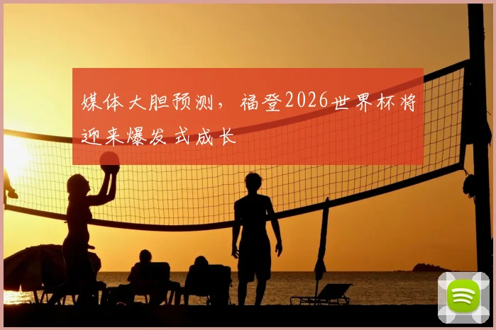 媒体大胆预测，福登2026世界杯将迎来爆发式成长