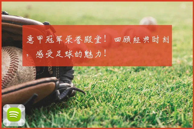 意甲冠军荣誉殿堂!回顾经典时刻,感受足球的魅力!
