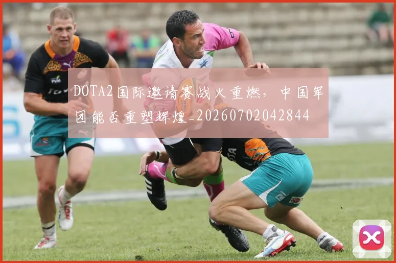 DOTA2国际邀请赛战火重燃，中国军团能否重塑辉煌_20260702042844