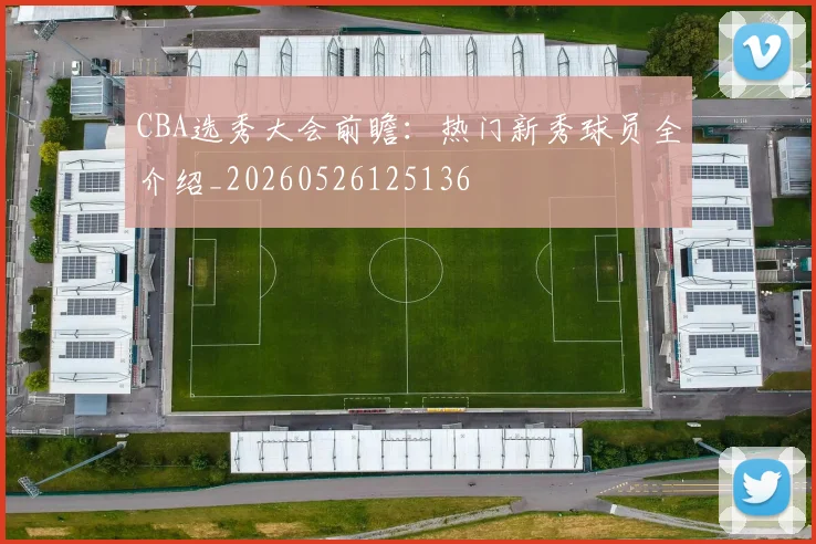 CBA选秀大会前瞻：热门新秀球员全介绍_20260526125136