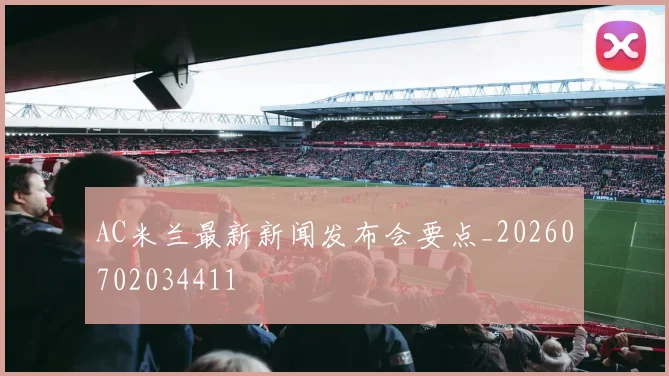 AC米兰最新新闻发布会要点_20260702034411