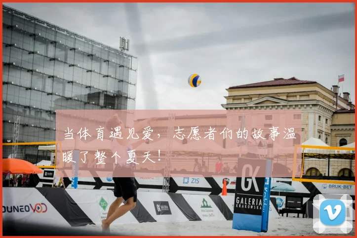 当体育遇见爱,志愿者们的故事温暖了整个夏天!