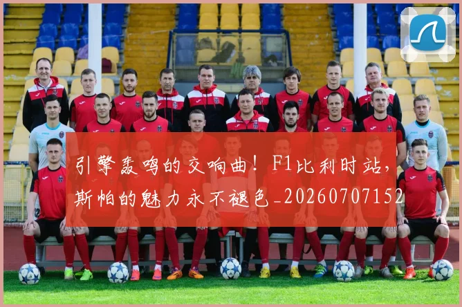 引擎轰鸣的交响曲！F1比利时站，斯帕的魅力永不褪色_20260707152104