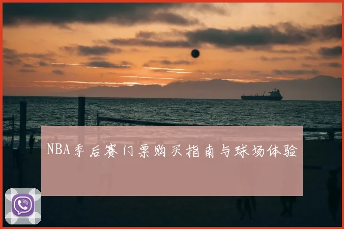 NBA季后赛门票购买指南与球场体验