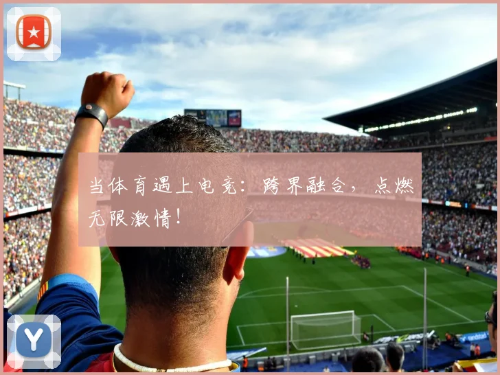 当体育遇上电竞:跨界融合,点燃无限激情!