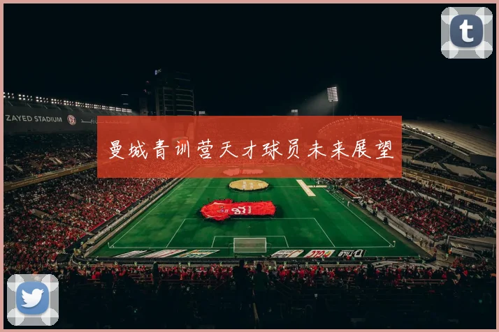 曼城青训营天才球员未来展望