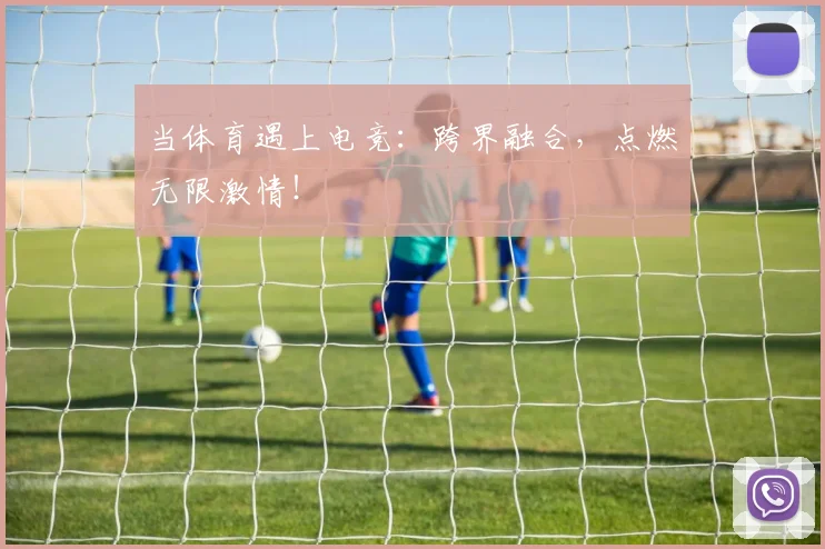 当体育遇上电竞:跨界融合,点燃无限激情!