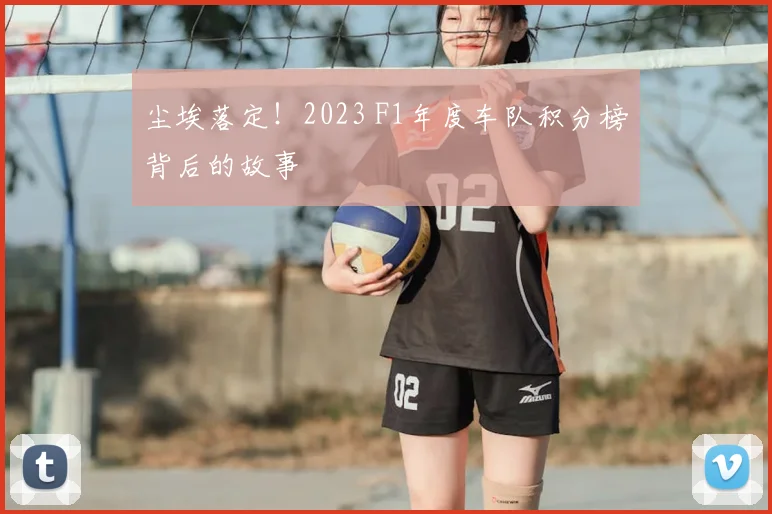 尘埃落定！2023 F1年度车队积分榜背后的故事
