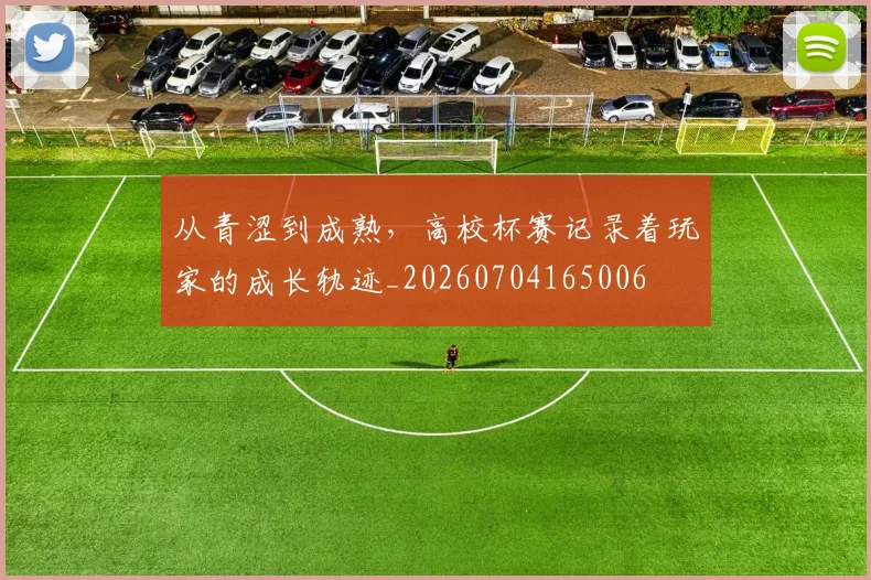 从青涩到成熟，高校杯赛记录着玩家的成长轨迹_20260704165006