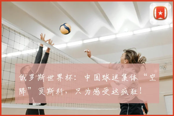 俄罗斯世界杯：中国球迷集体“空降”莫斯科，只为感受这疯狂！