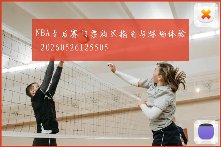 NBA季后赛门票购买指南与球场体验_20260526125505