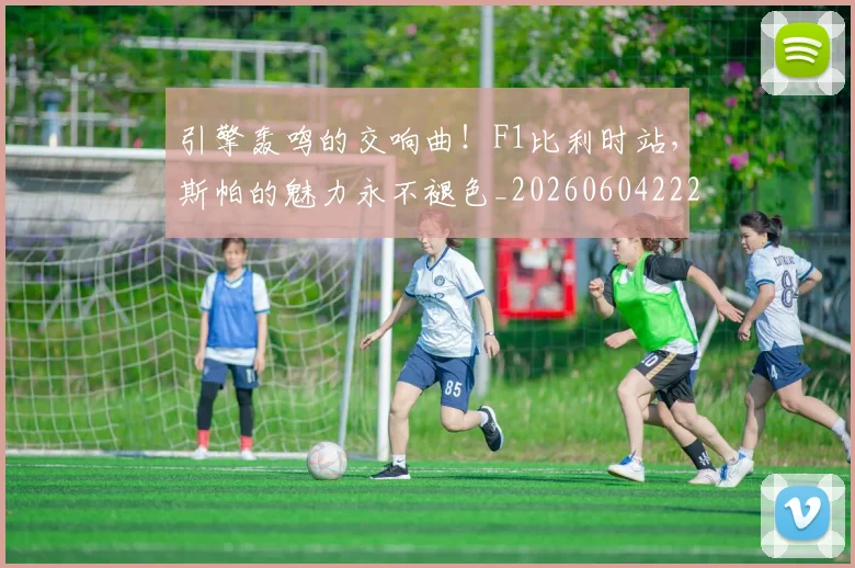 引擎轰鸣的交响曲！F1比利时站，斯帕的魅力永不褪色_20260604222006