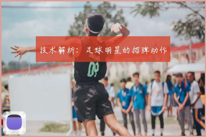 技术解析:足球明星的招牌动作