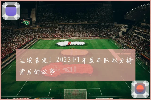 尘埃落定!2023 F1年度车队积分榜背后的故事