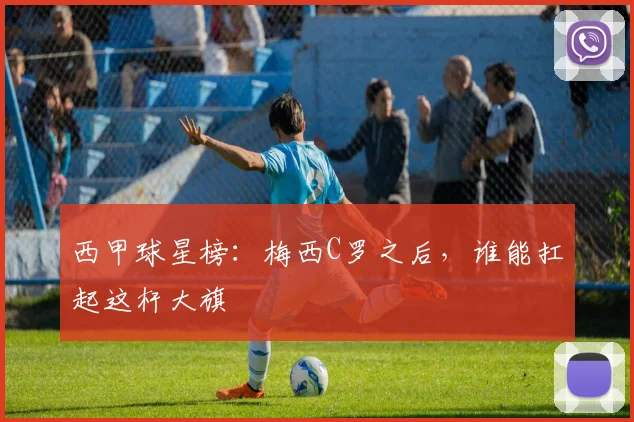 西甲球星榜：梅西C罗之后，谁能扛起这杆大旗