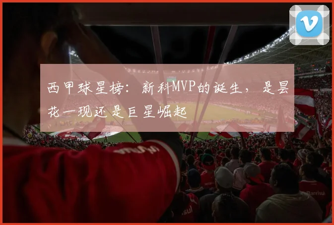 西甲球星榜:新科MVP的诞生,是昙花一现还是巨星崛起
